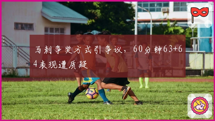 马刺争奖方式引争议，60分钟63+64表现遭质疑