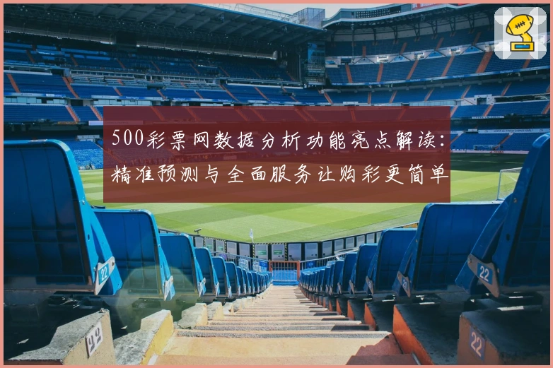 500彩票网数据分析功能亮点解读：精准预测与全面服务让购彩更简单