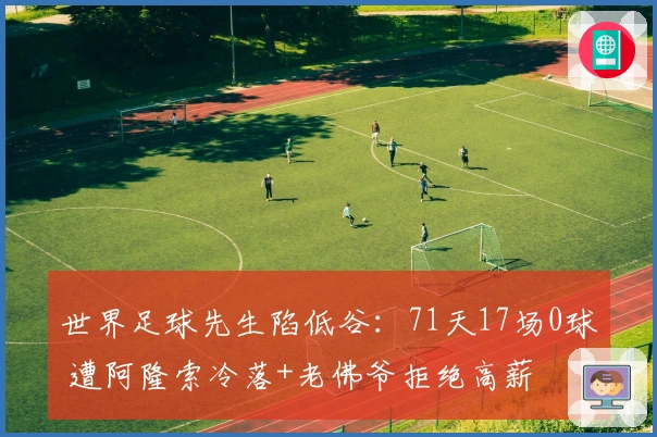 世界足球先生陷低谷：71天17场0球 遭阿隆索冷落+老佛爷拒绝高薪