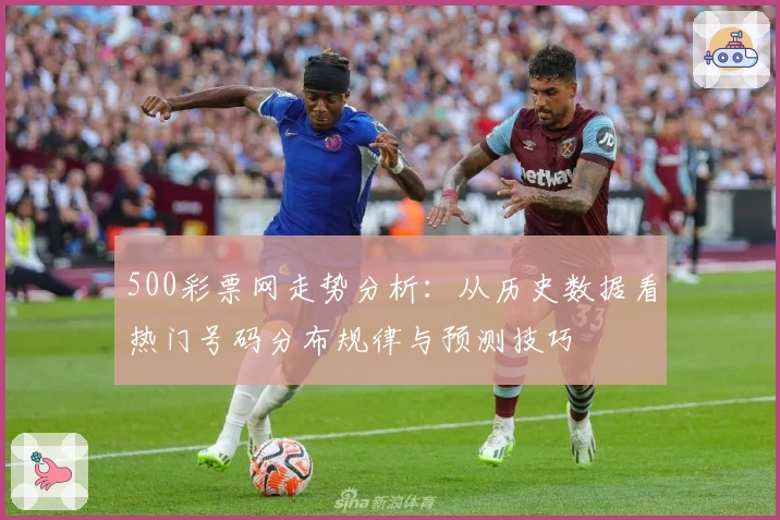 500彩票网走势分析：从历史数据看热门号码分布规律与预测技巧