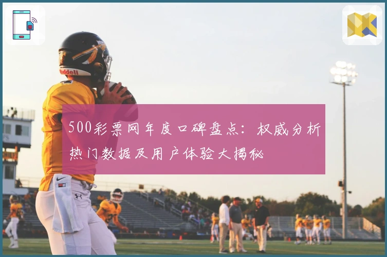 500彩票网年度口碑盘点：权威分析热门数据及用户体验大揭秘