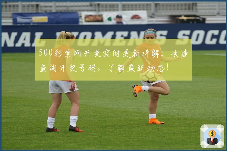 500彩票网开奖实时更新详解:快速查询开奖号码,了解最新动态!