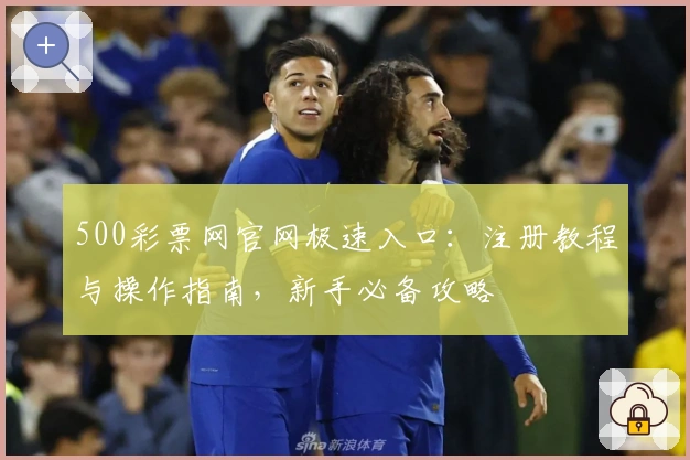 500彩票网官网极速入口：注册教程与操作指南，新手必备攻略