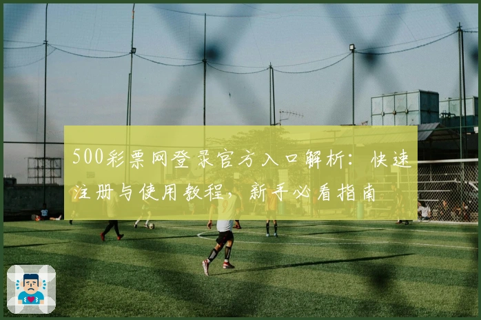 500彩票网登录官方入口解析：快速注册与使用教程，新手必看指南