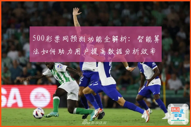 500彩票网预测功能全解析：智能算法如何助力用户提高数据分析效率