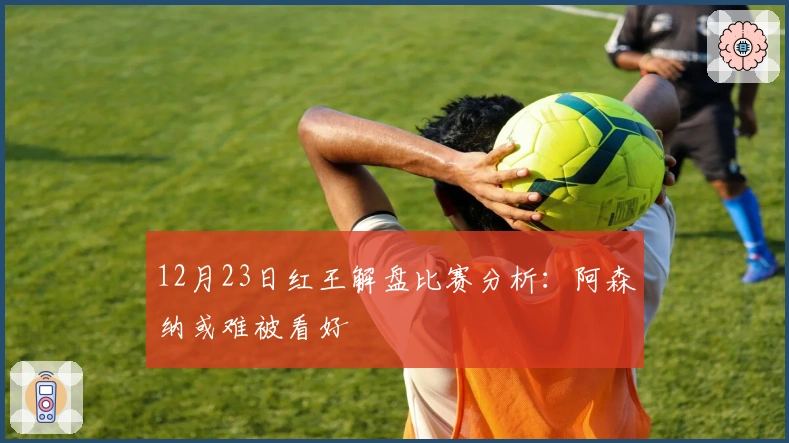 12月23日红王解盘比赛分析：阿森纳或难被看好