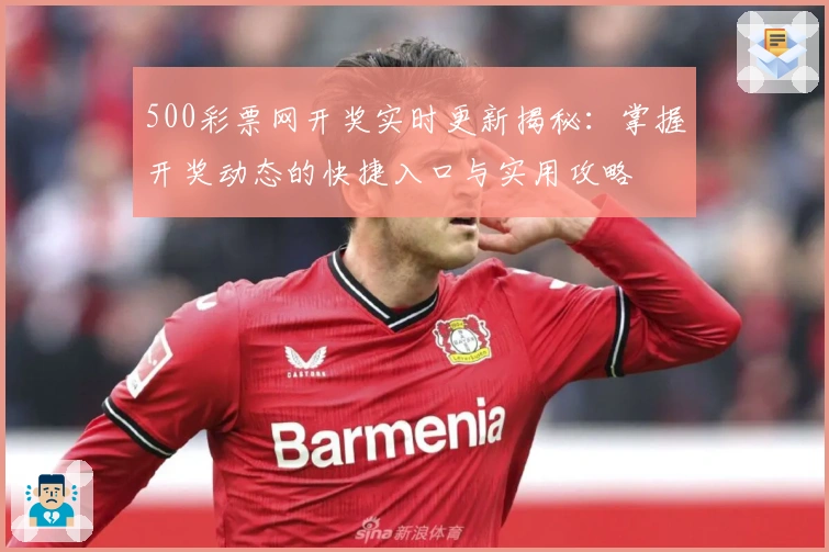 500彩票网开奖实时更新揭秘：掌握开奖动态的快捷入口与实用攻略