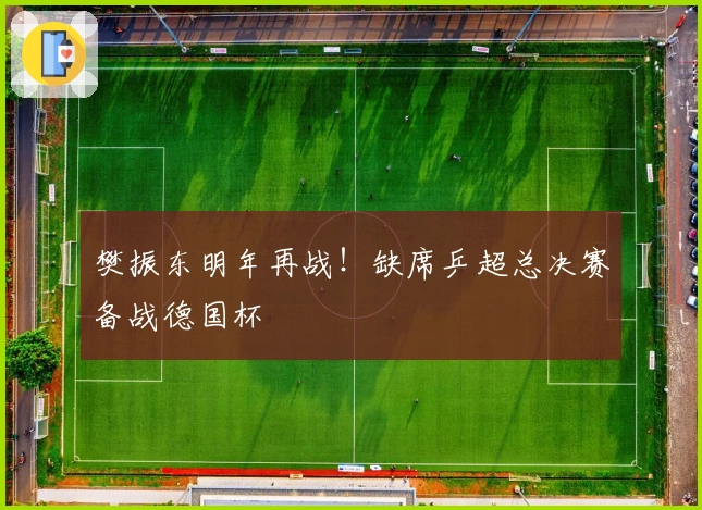 樊振东明年再战！缺席乒超总决赛备战德国杯