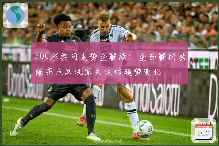 500彩票网走势全解读:全面解析功能亮点及玩家关注的趋势变化