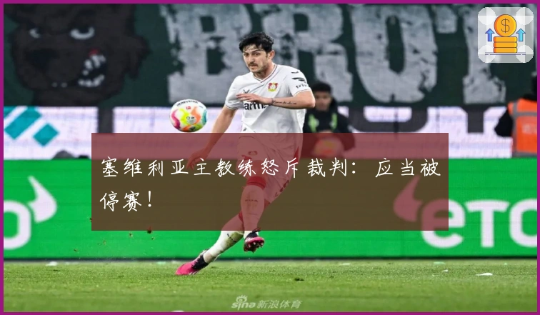 塞维利亚主教练怒斥裁判：应当被停赛！