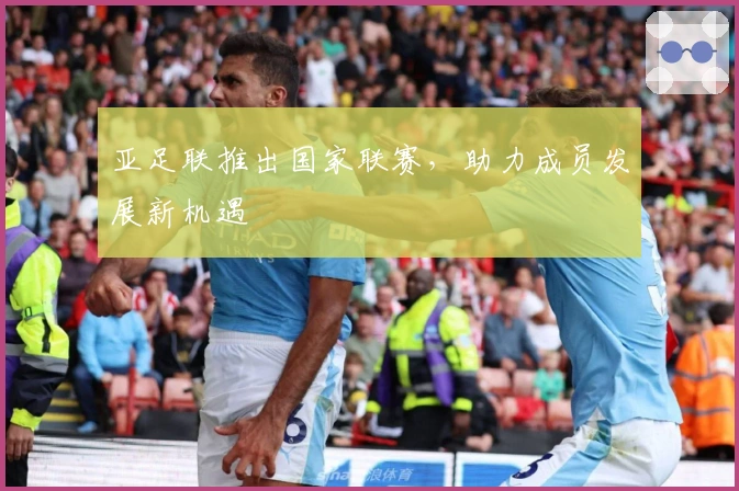 亚足联推出国家联赛，助力成员发展新机遇