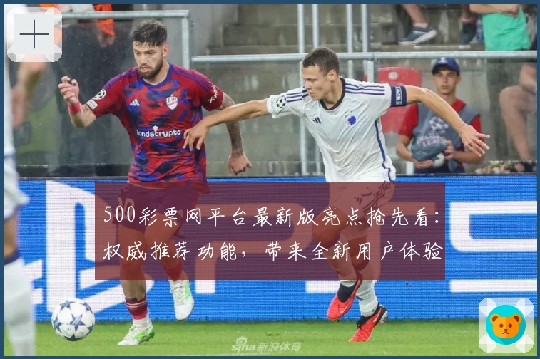 500彩票网平台最新版亮点抢先看：权威推荐功能，带来全新用户体验