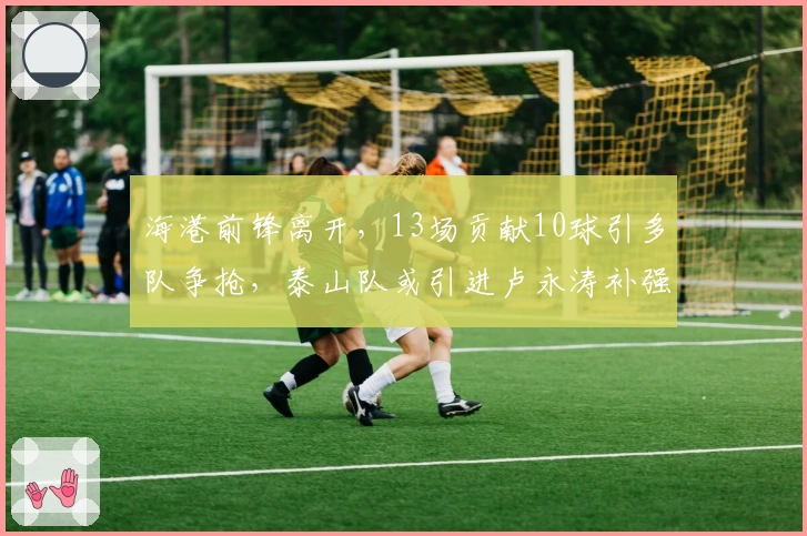 海港前锋离开，13场贡献10球引多队争抢，泰山队或引进卢永涛补强