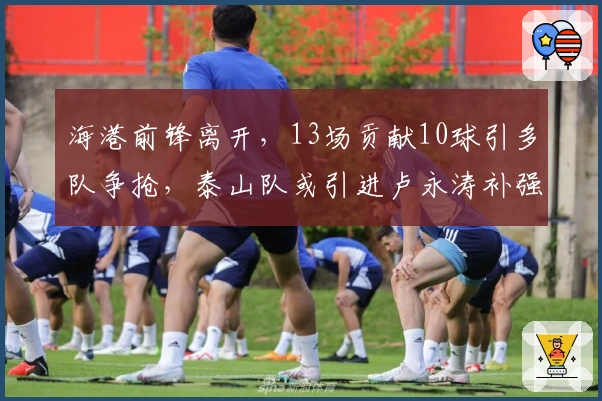 海港前锋离开，13场贡献10球引多队争抢，泰山队或引进卢永涛补强
