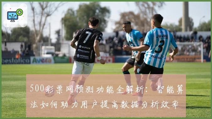 500彩票网预测功能全解析：智能算法如何助力用户提高数据分析效率