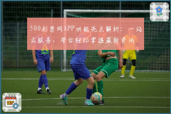 500彩票网APP功能亮点解析:一站式服务,带你轻松掌握最新资讯