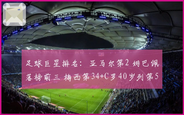 足球巨星排名：亚马尔第2 姆巴佩落榜前三 梅西第34+C罗40岁列第51